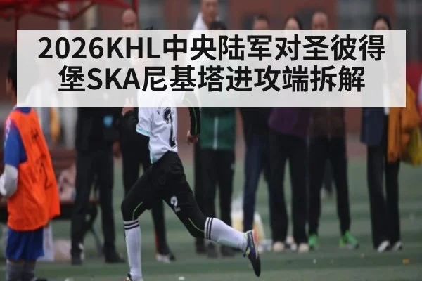 2026KHL中央陆军对圣彼得堡SKA尼基塔进攻端拆解